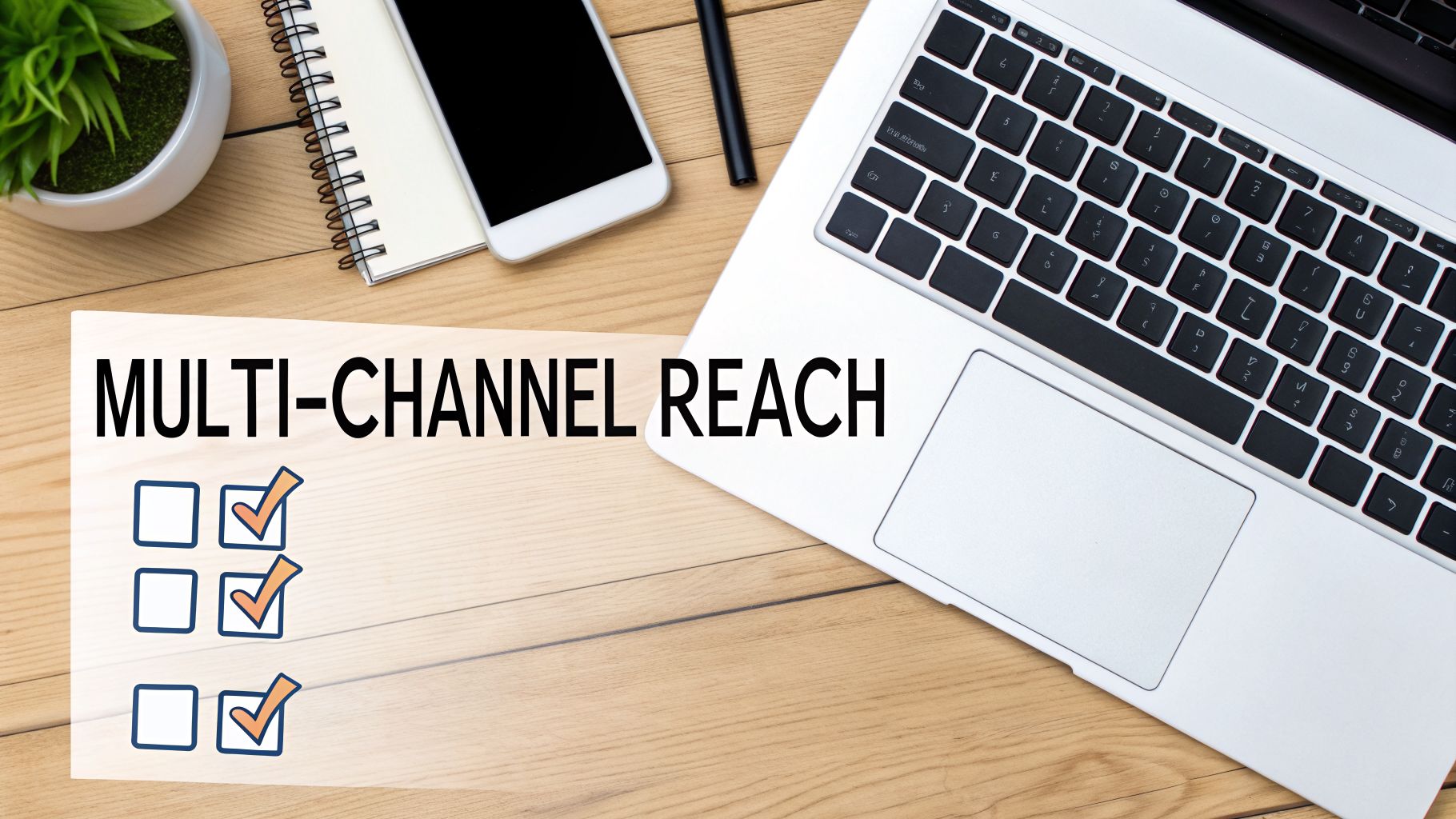 Flat lay of a desk with a laptop, phone, and text 'MULTI-CHANNEL REACH' with checkmarks.